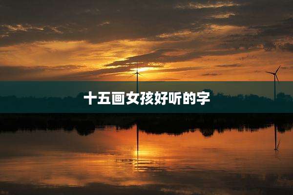 十五画女孩好听的字