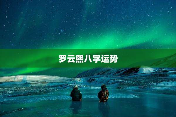 罗云熙八字运势
