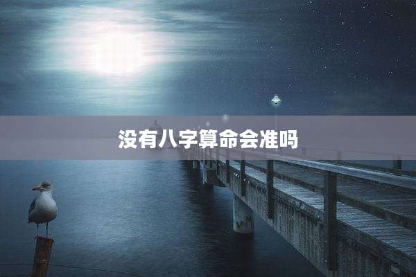 没有八字算命会准吗