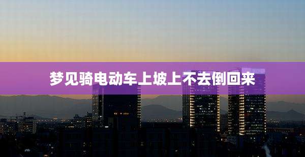 梦见骑电动车上坡上不去倒回来