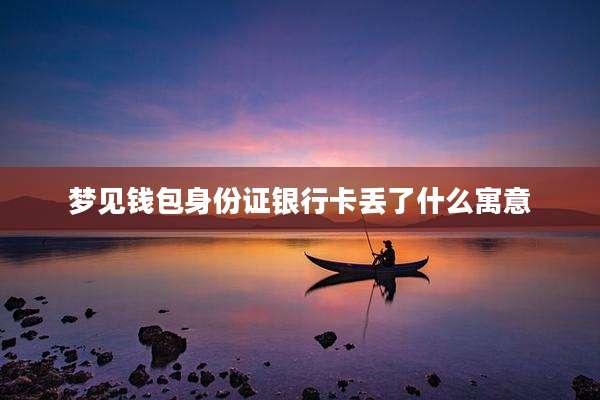 梦见钱包身份证银行卡丢了什么寓意