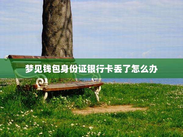 梦见钱包身份证银行卡丢了怎么办