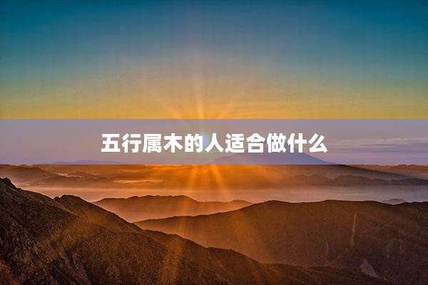 五行属木的人适合做什么