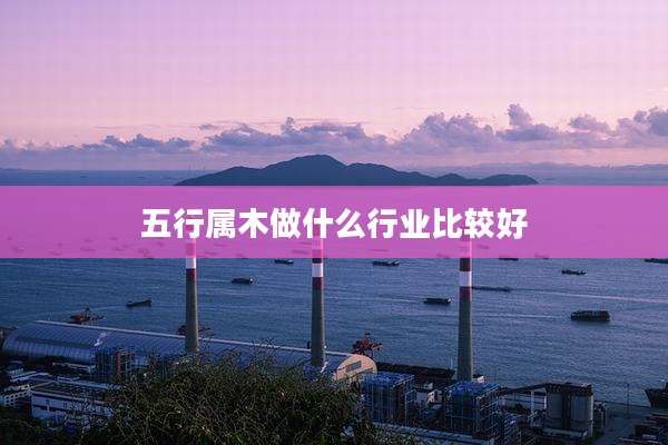 五行属木做什么行业比较好