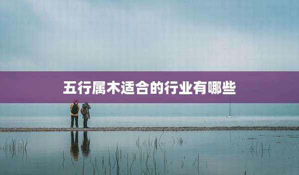 五行属木适合的行业有哪些
