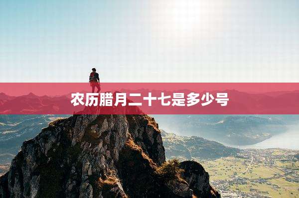 农历腊月二十七是多少号