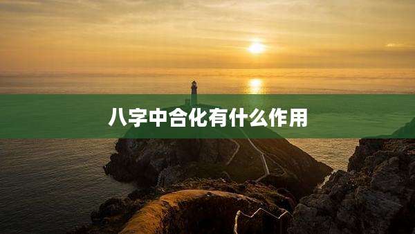 八字中合化有什么作用