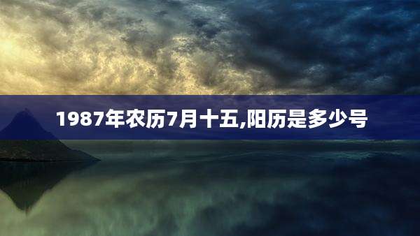 1987年农历7月十五,阳历是多少号