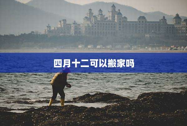 四月十二可以搬家吗