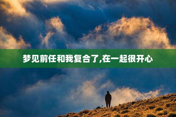 梦见前任和我复合了,在一起很开心