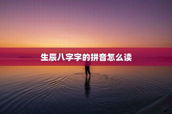 生辰八字字的拼音怎么读