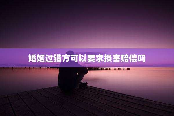 婚姻过错方可以要求损害赔偿吗