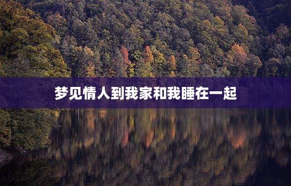 梦见情人到我家和我睡在一起