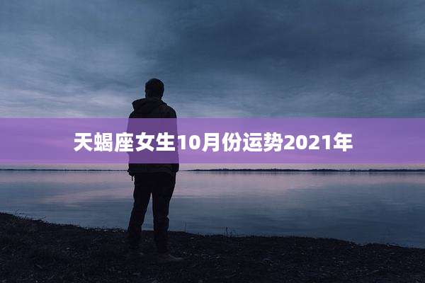 天蝎座女生10月份运势2021年