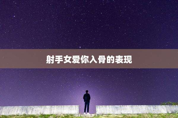 射手女爱你入骨的表现