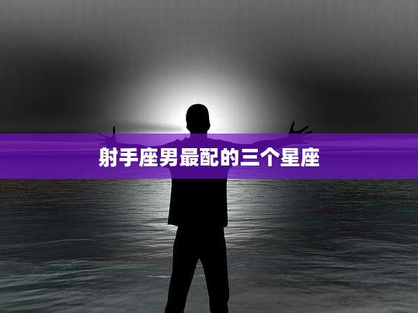 射手座男最配的三个星座