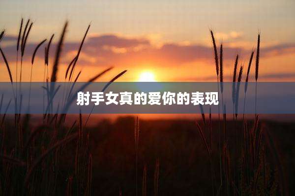 射手女真的爱你的表现
