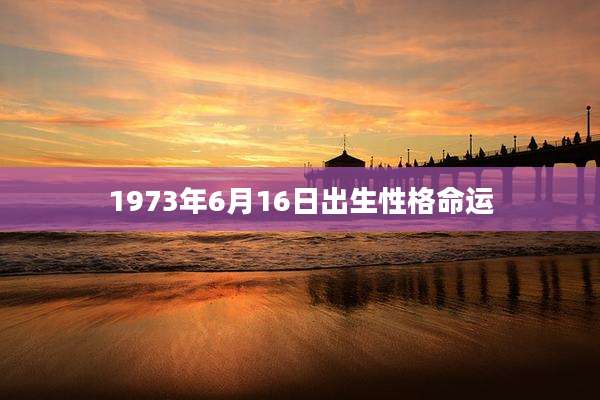 1973年6月16日出生性格命运