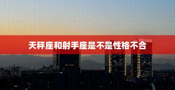 天秤座和射手座是不是性格不合