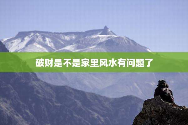 破财是不是家里风水有问题了