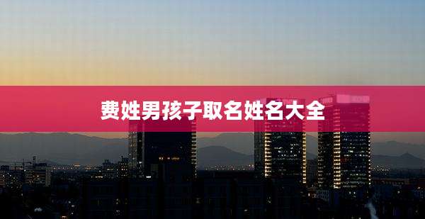 费姓男孩子取名姓名大全
