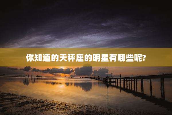 你知道的天秤座的明星有哪些呢?