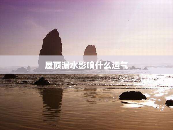 屋顶漏水影响什么运气