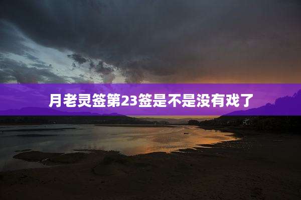 月老灵签第23签是不是没有戏了