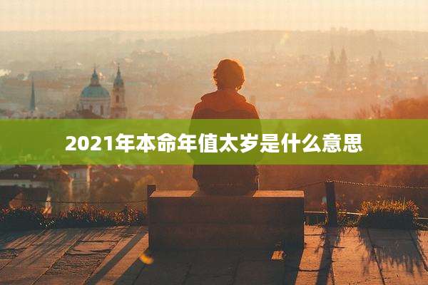 2021年本命年值太岁是什么意思