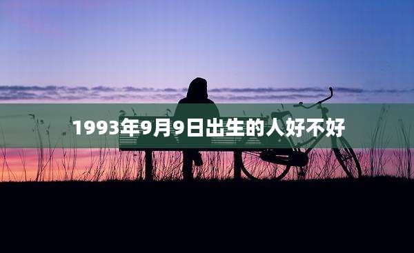 1993年9月9日出生的人好不好