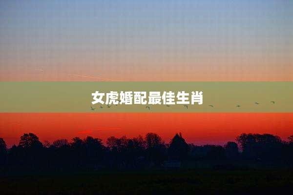 女虎婚配最佳生肖