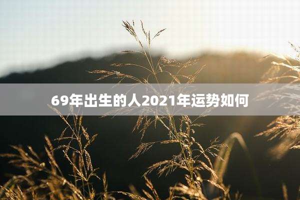 69年出生的人2021年运势如何