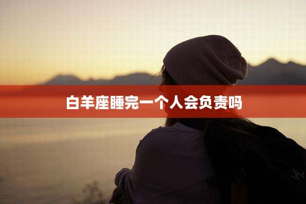 白羊座睡完一个人会负责吗