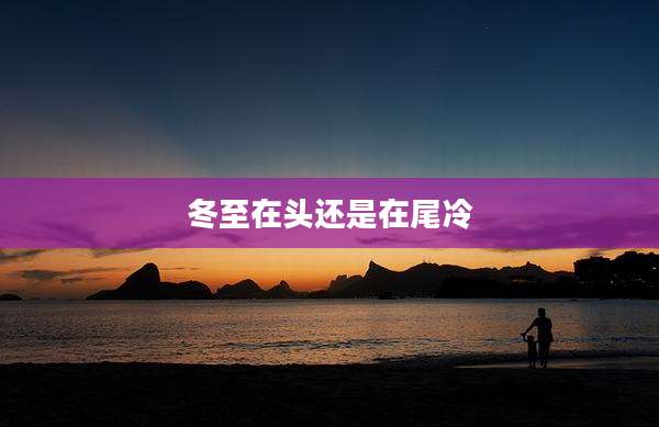 冬至在头还是在尾冷