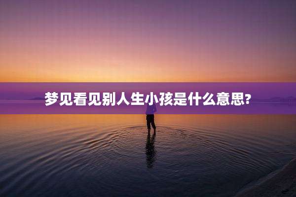 梦见看见别人生小孩是什么意思?