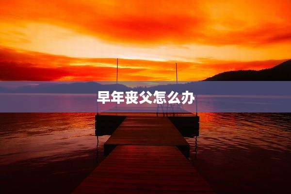 早年丧父怎么办