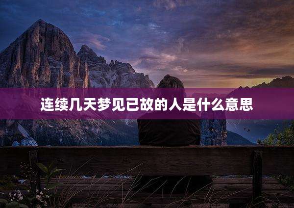 连续几天梦见已故的人是什么意思