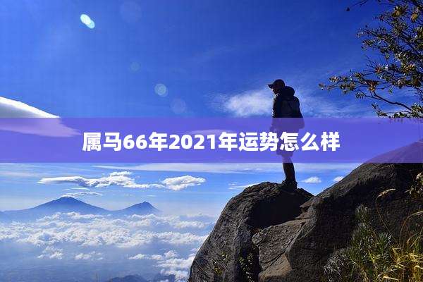 属马66年2021年运势怎么样
