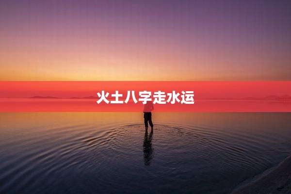 火土八字走水运