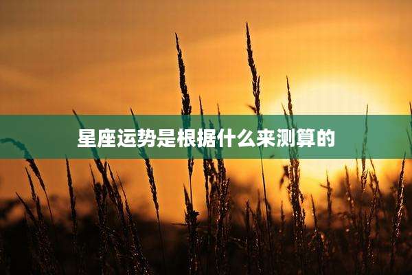 星座运势是根据什么来测算的