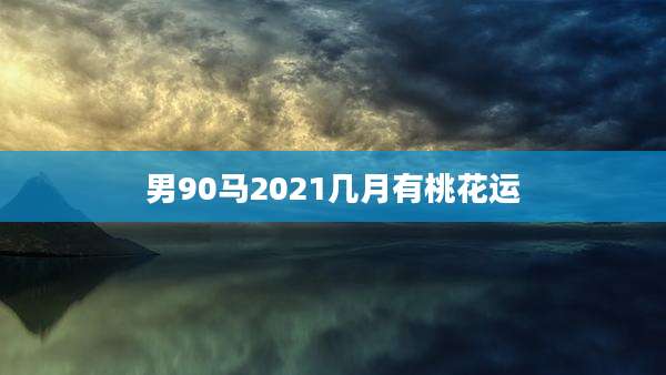 男90马2021几月有桃花运