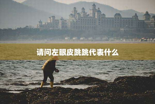 请问左眼皮跳跳代表什么
