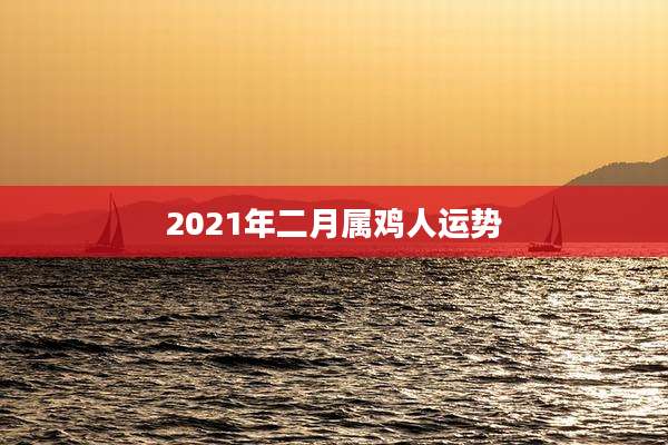 2021年二月属鸡人运势