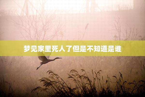 梦见家里死人了但是不知道是谁