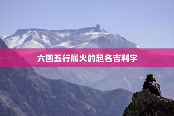 六画五行属火的起名吉利字