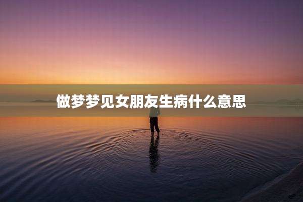 做梦梦见女朋友生病什么意思