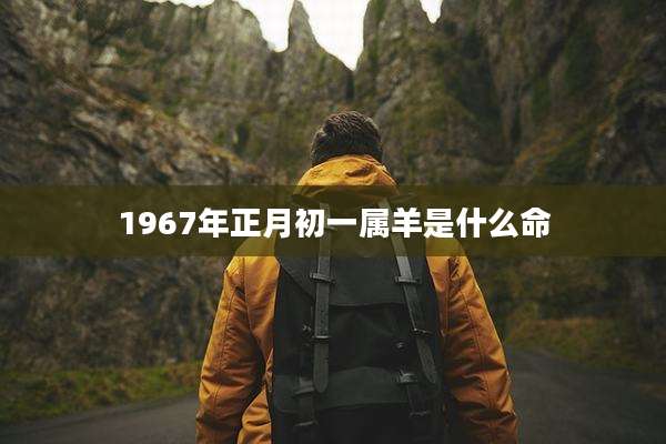 1967年正月初一属羊是什么命