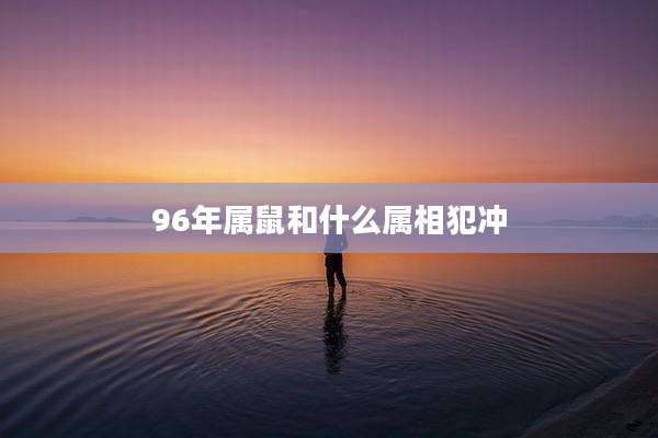 96年属鼠和什么属相犯冲