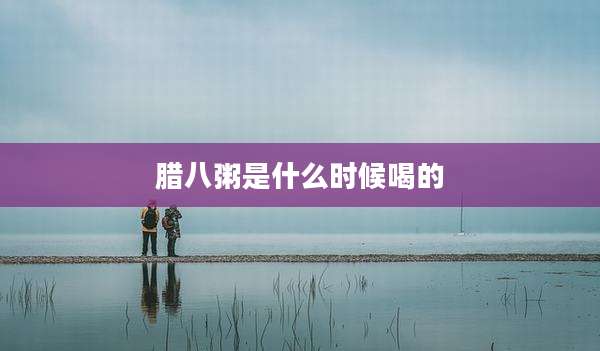 腊八粥是什么时候喝的