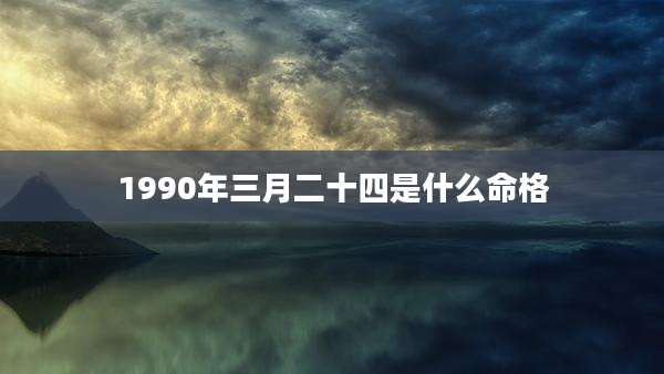 1990年三月二十四是什么命格